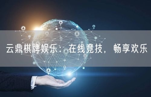 云鼎棋牌娱乐:在线竞技,畅享欢乐