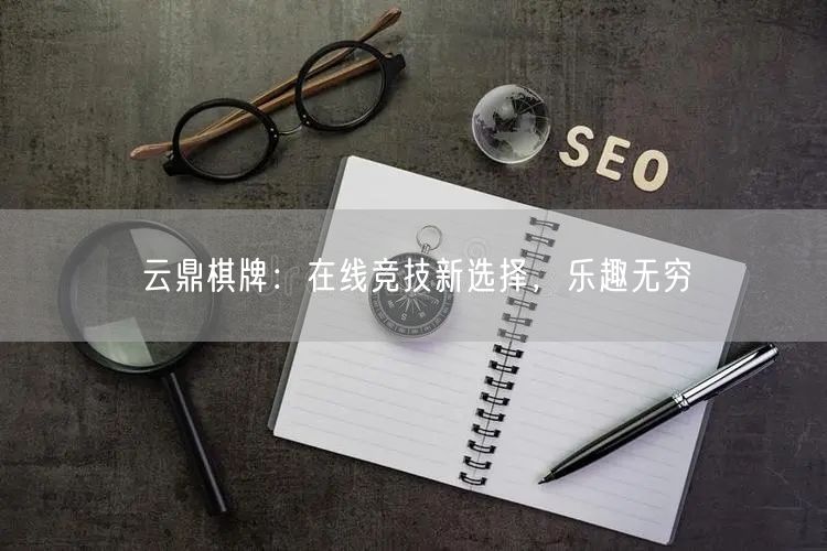 云鼎棋牌:在线竞技新选择,乐趣无穷