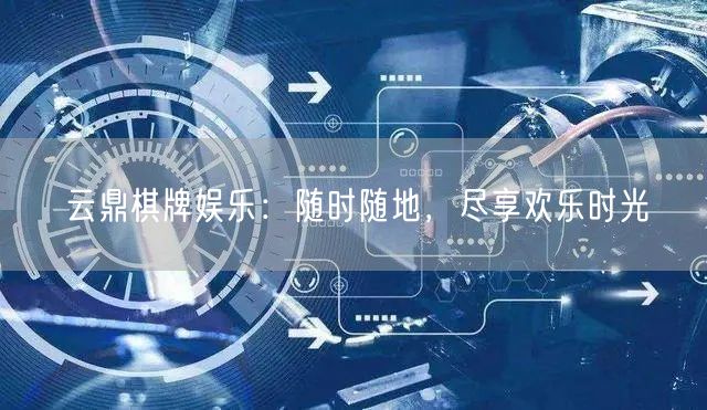 云鼎棋牌娱乐:随时随地,尽享欢乐时光