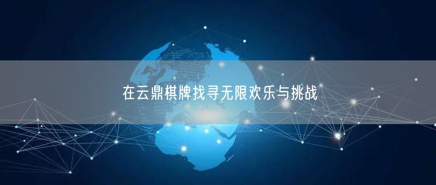 在云鼎棋牌找寻无限欢乐与挑战