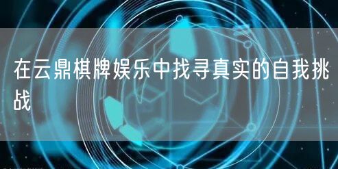 在云鼎棋牌娱乐中找寻真实的自我挑战