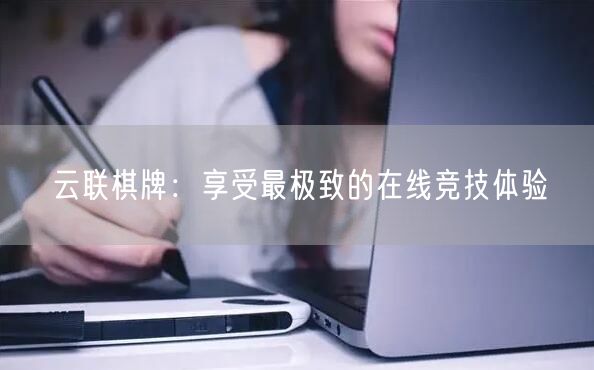 云联棋牌:享受最极致的在线竞技体验