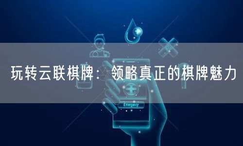 玩转云联棋牌:领略真正的棋牌魅力