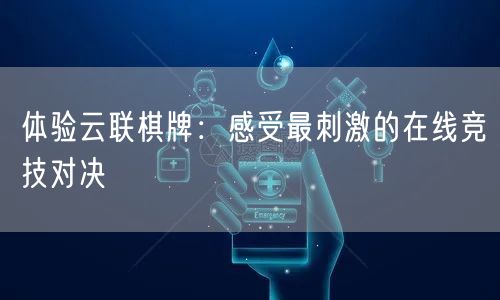 体验云联棋牌:感受最刺激的在线竞技对决